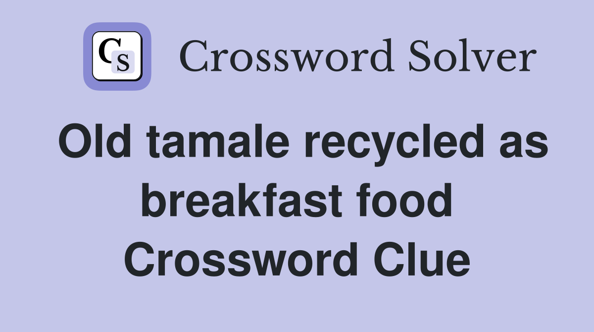 Old tamale recycled as breakfast food Crossword Clue