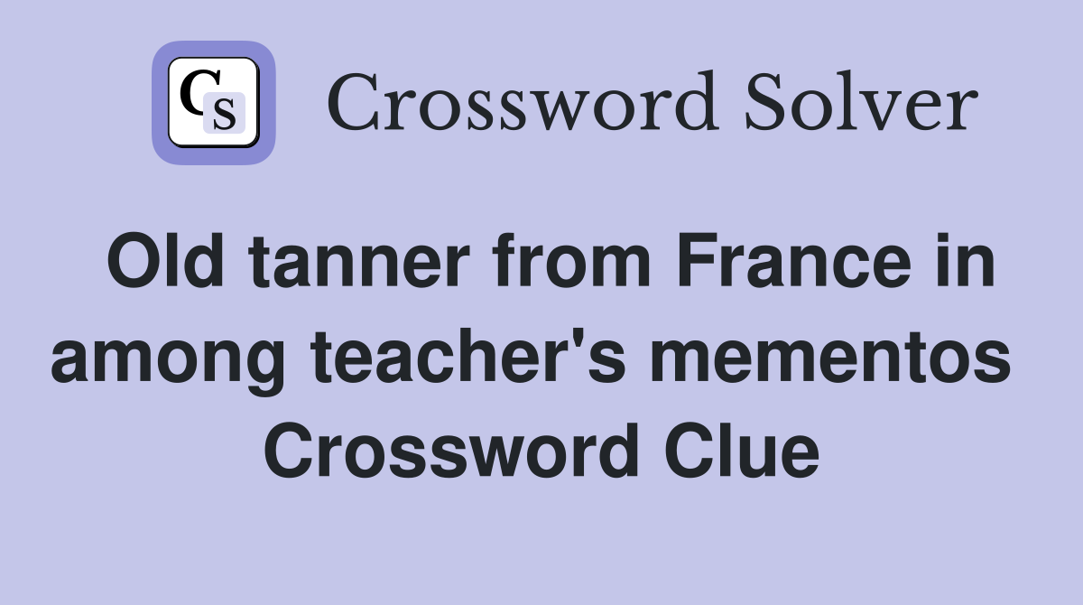 Old tanner from France in among teacher's mementos  Crossword Clue