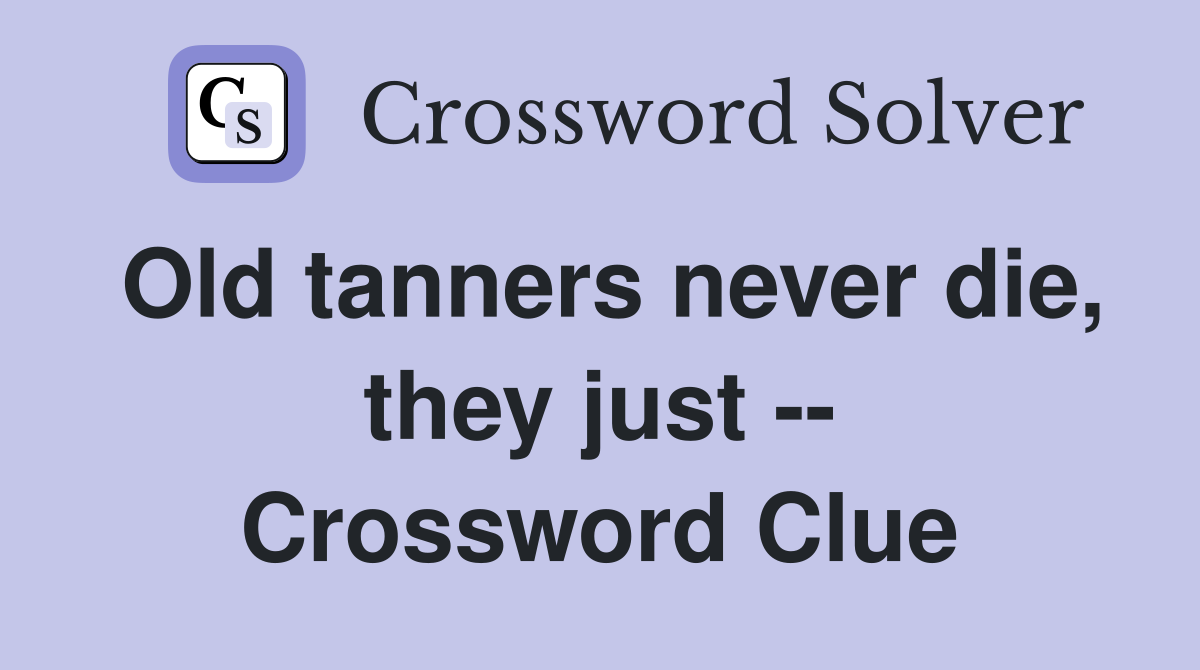 Old tanners never die, they just -- Crossword Clue