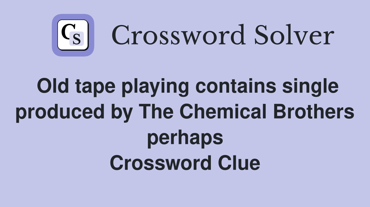 Old tape playing contains single produced by The Chemical Brothers perhaps Crossword Clue