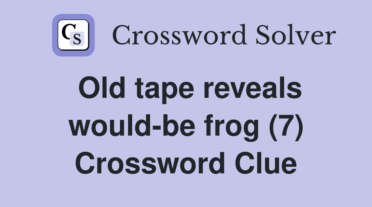 Old tape reveals would-be frog (7) Crossword Clue