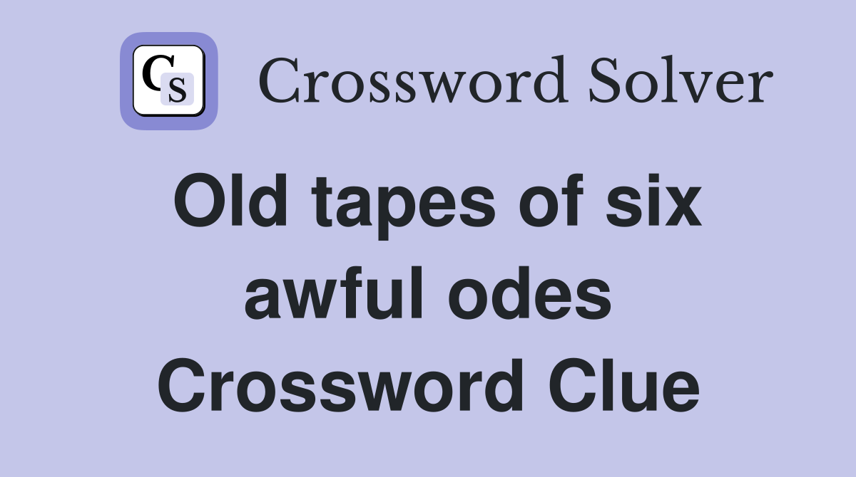 Old tapes of six awful odes Crossword Clue