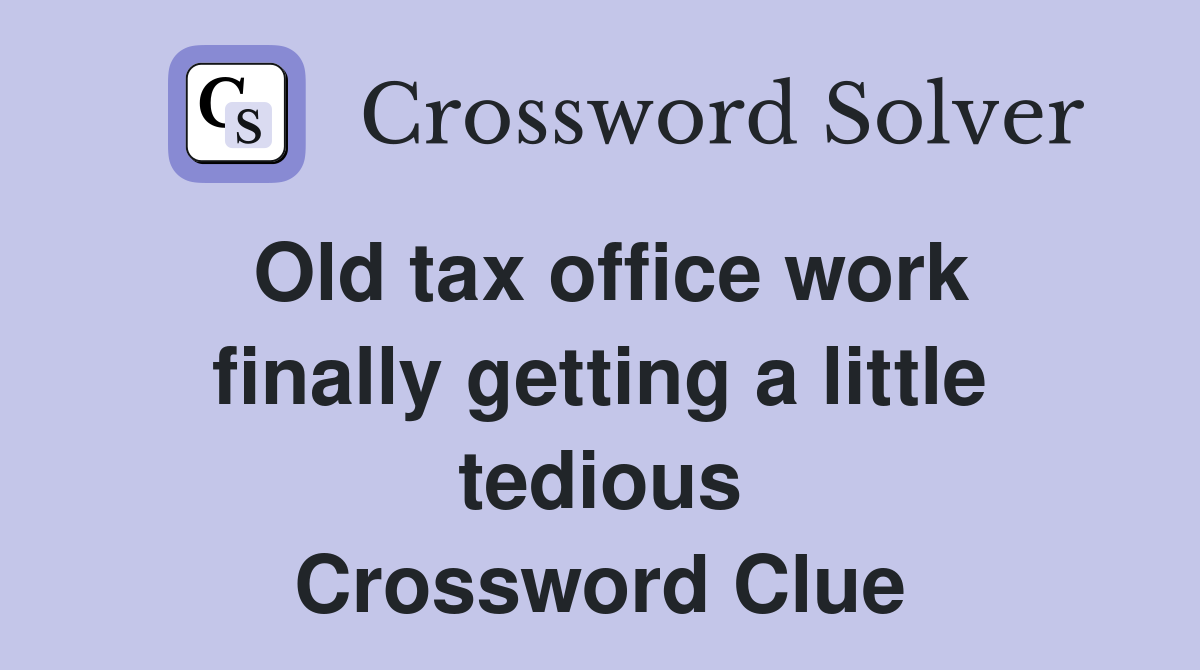 Old tax office work finally getting a little tedious Crossword Clue