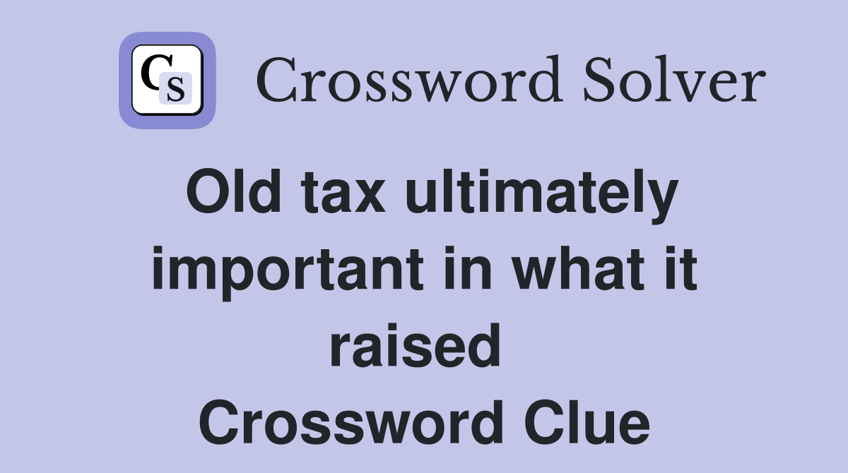 Old tax ultimately important in what it raised  Crossword Clue