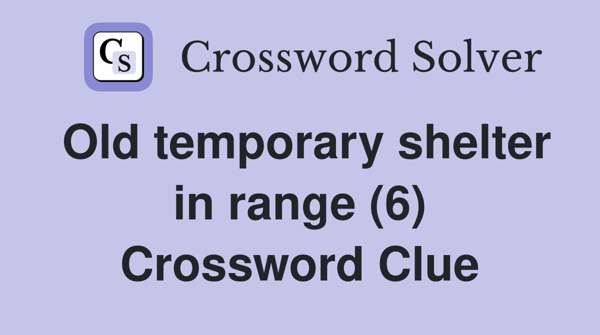 Old temporary shelter in range (6) Crossword Clue