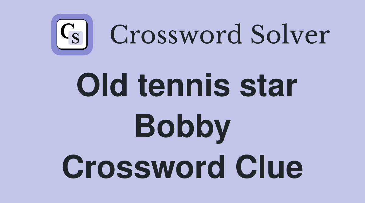 Old tennis star Bobby Crossword Clue