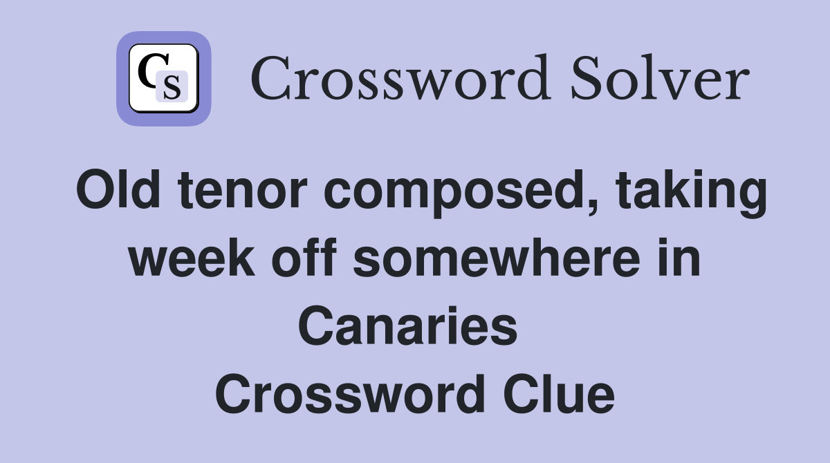 Old tenor composed, taking week off somewhere in Canaries  Crossword Clue