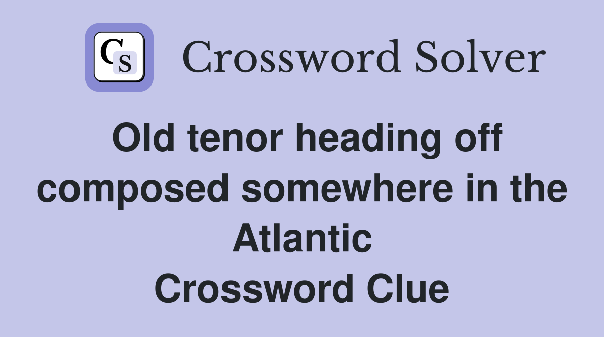 Old tenor heading off composed somewhere in the Atlantic Crossword Clue