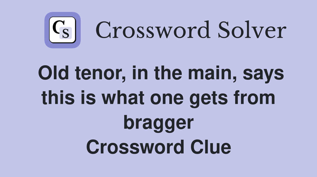 Old tenor, in the main, says this is what one gets from bragger Crossword Clue
