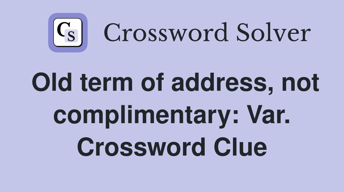 Old term of address, not complimentary: Var. Crossword Clue