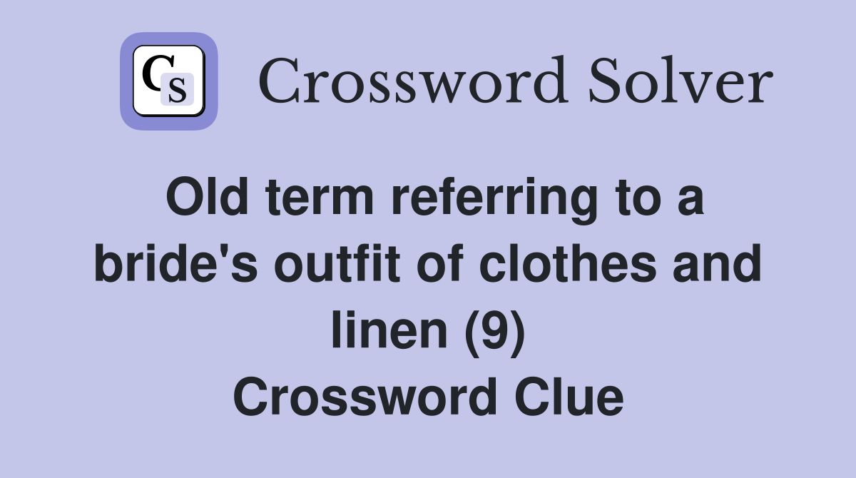 Old term referring to a bride's outfit of clothes and linen (9) Crossword Clue