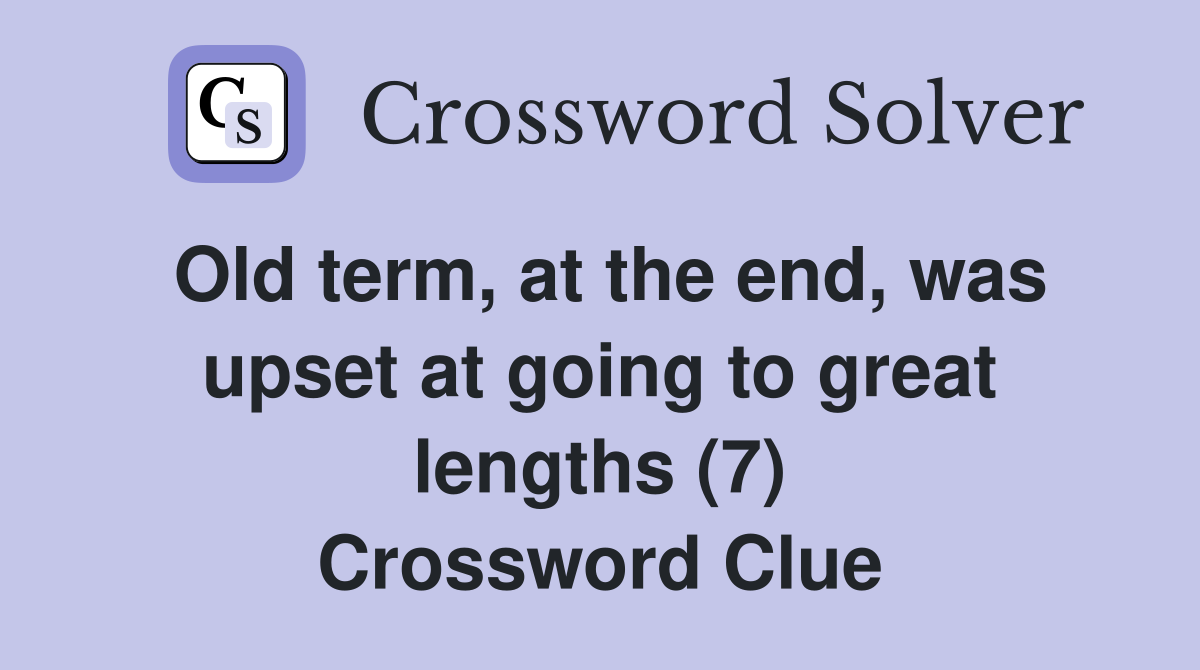Old term, at the end, was upset at going to great lengths (7) Crossword Clue