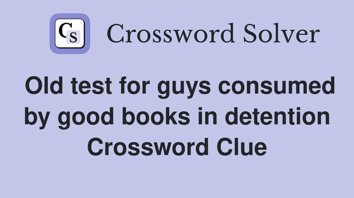 Old test for guys consumed by good books in detention Crossword Clue