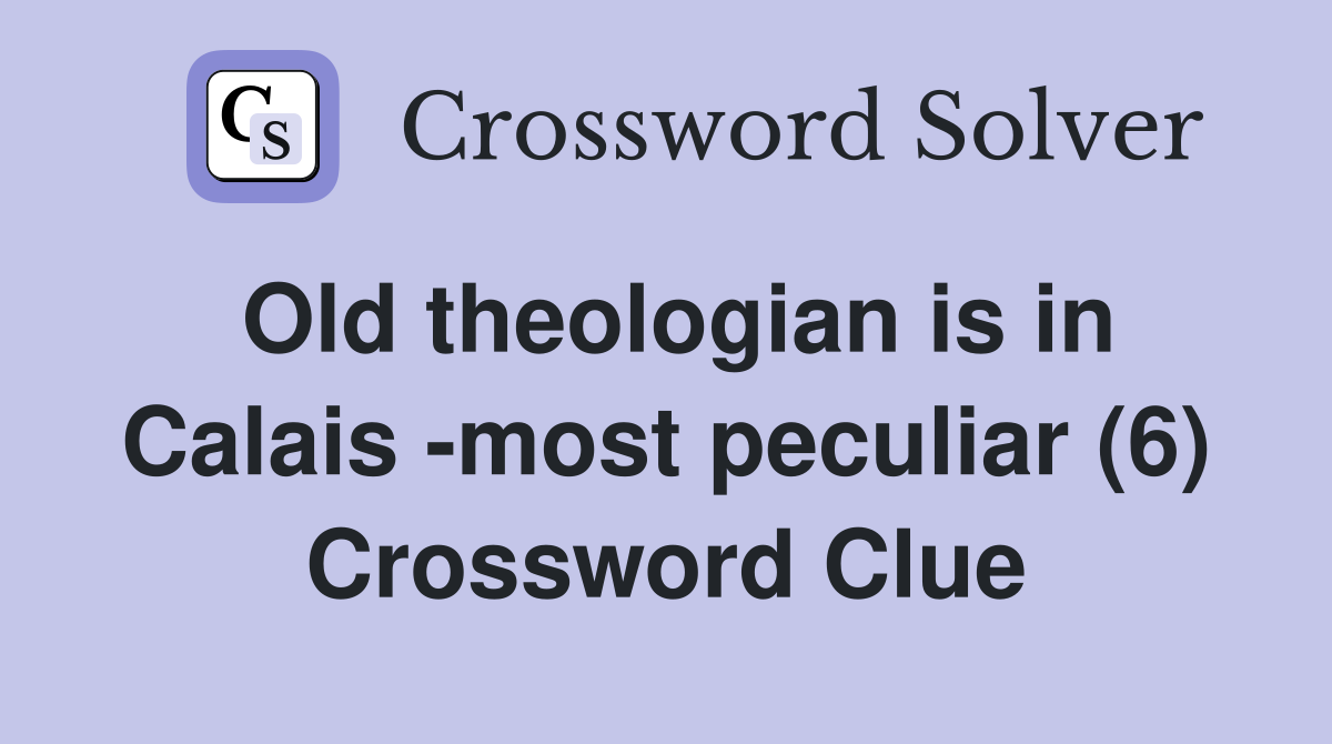 Old theologian is in Calais -most peculiar (6) Crossword Clue