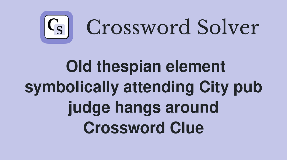 Old thespian element symbolically attending City pub judge hangs around Crossword Clue