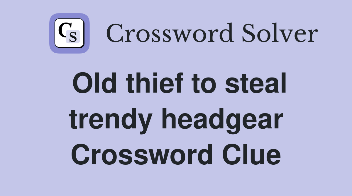 Old thief to steal trendy headgear Crossword Clue
