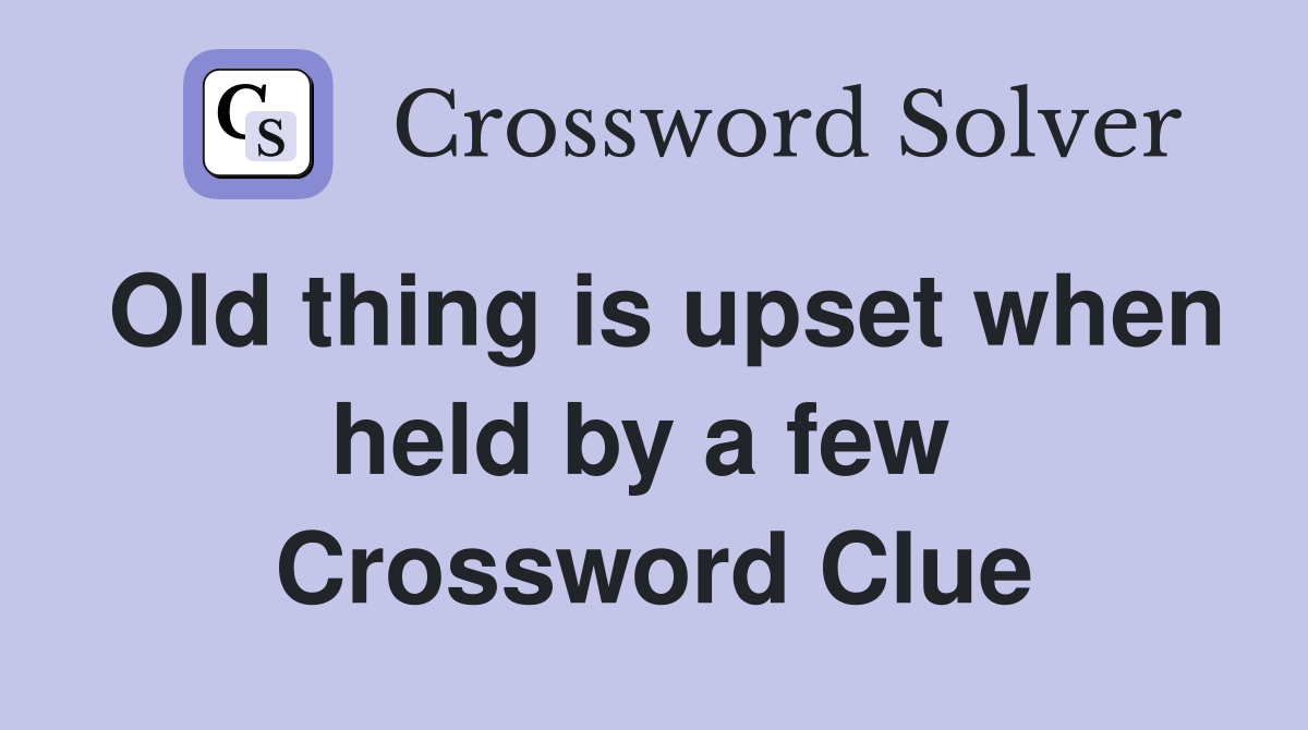 Old thing is upset when held by a few  Crossword Clue