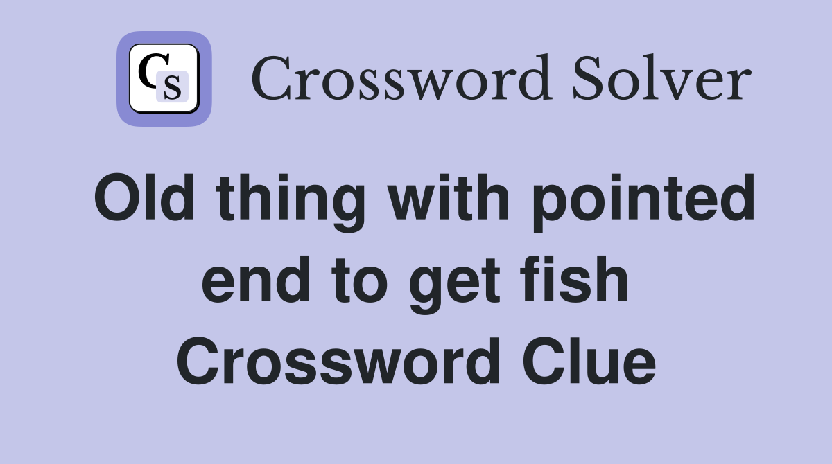 Old thing with pointed end to get fish Crossword Clue