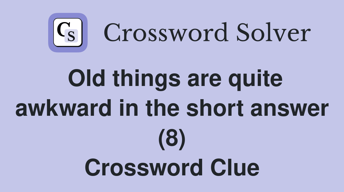 Old things are quite awkward in the short answer (8) Crossword Clue