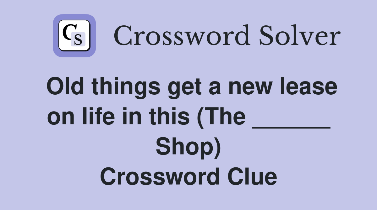 Old things get a new lease on life in this (The ______ Shop) Crossword Clue