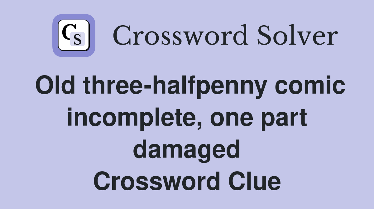 Old three-halfpenny comic incomplete, one part damaged Crossword Clue