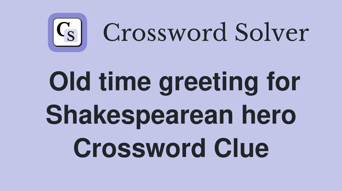 Old time greeting for Shakespearean hero Crossword Clue