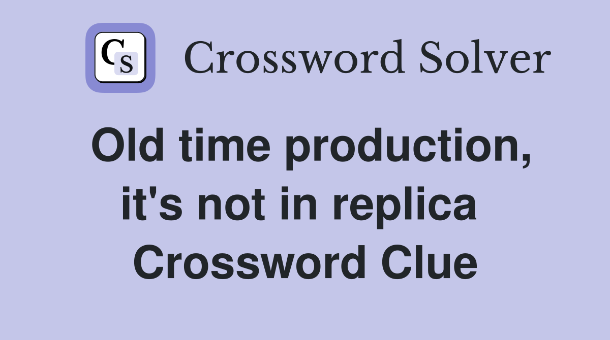 Old time production, it's not in replica  Crossword Clue