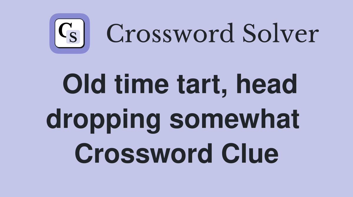 Old time tart, head dropping somewhat  Crossword Clue