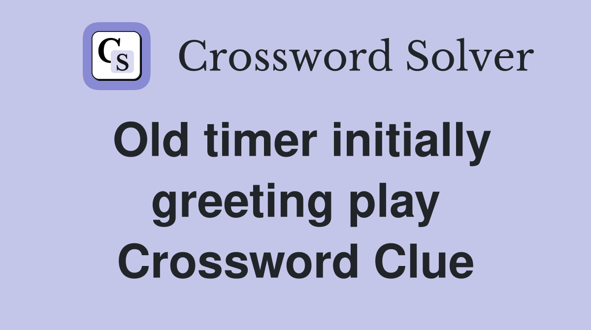 Old timer initially greeting play Crossword Clue