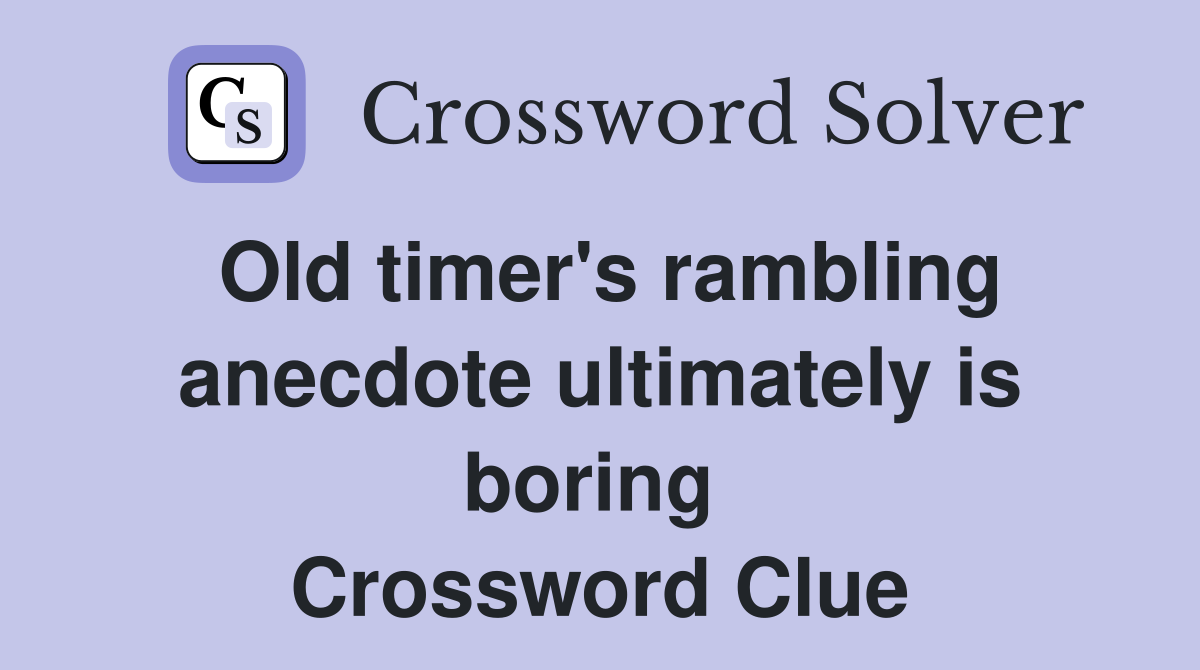 Old timer's rambling anecdote ultimately is boring  Crossword Clue