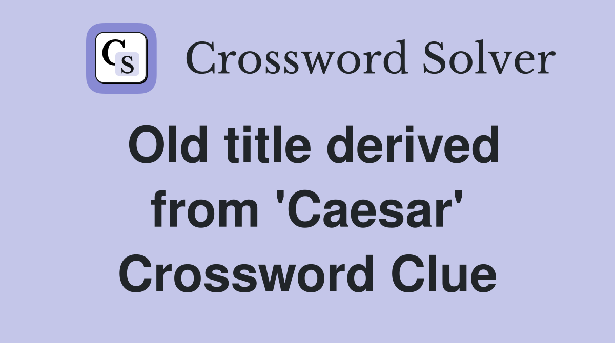 Old title derived from 'Caesar' Crossword Clue