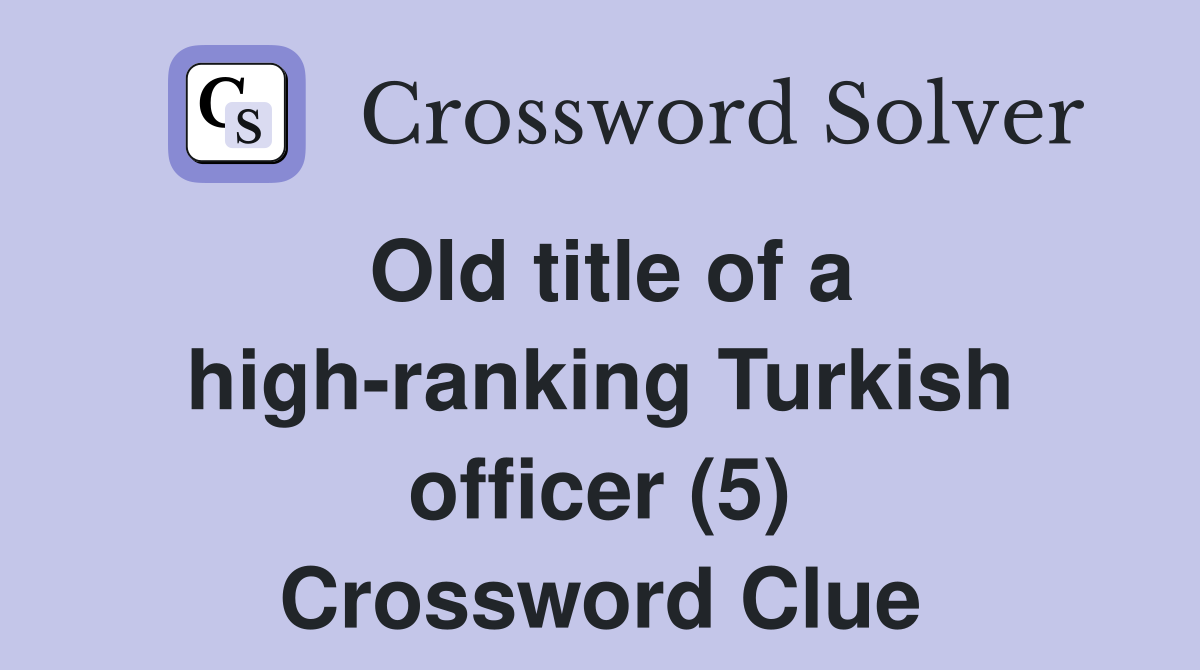 Old title of a high-ranking Turkish officer (5) Crossword Clue