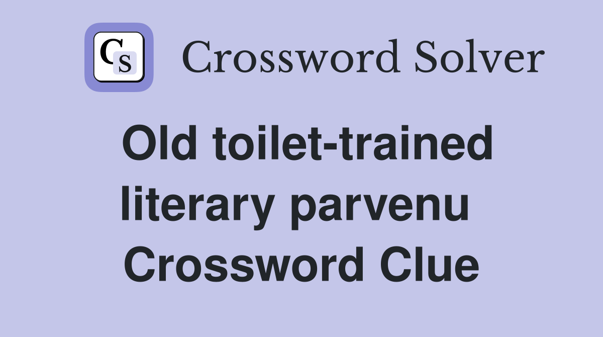Old toilet-trained literary parvenu  Crossword Clue