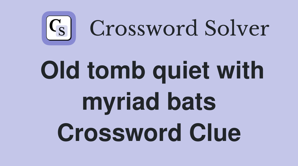 Old tomb quiet with myriad bats Crossword Clue