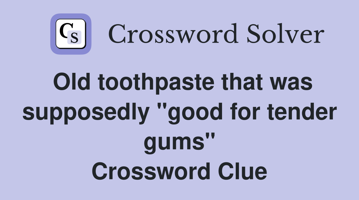 Old toothpaste that was supposedly "good for tender gums" Crossword Clue