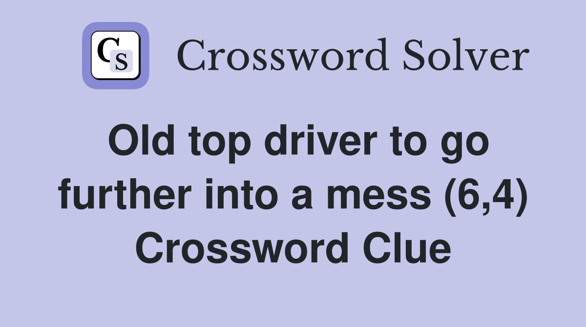 Old top driver to go further into a mess (6,4) Crossword Clue