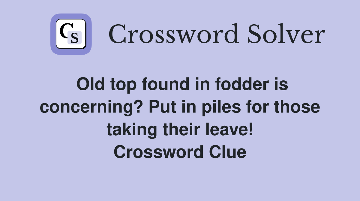 Old top found in fodder is concerning? Put in piles for those taking their leave! Crossword Clue