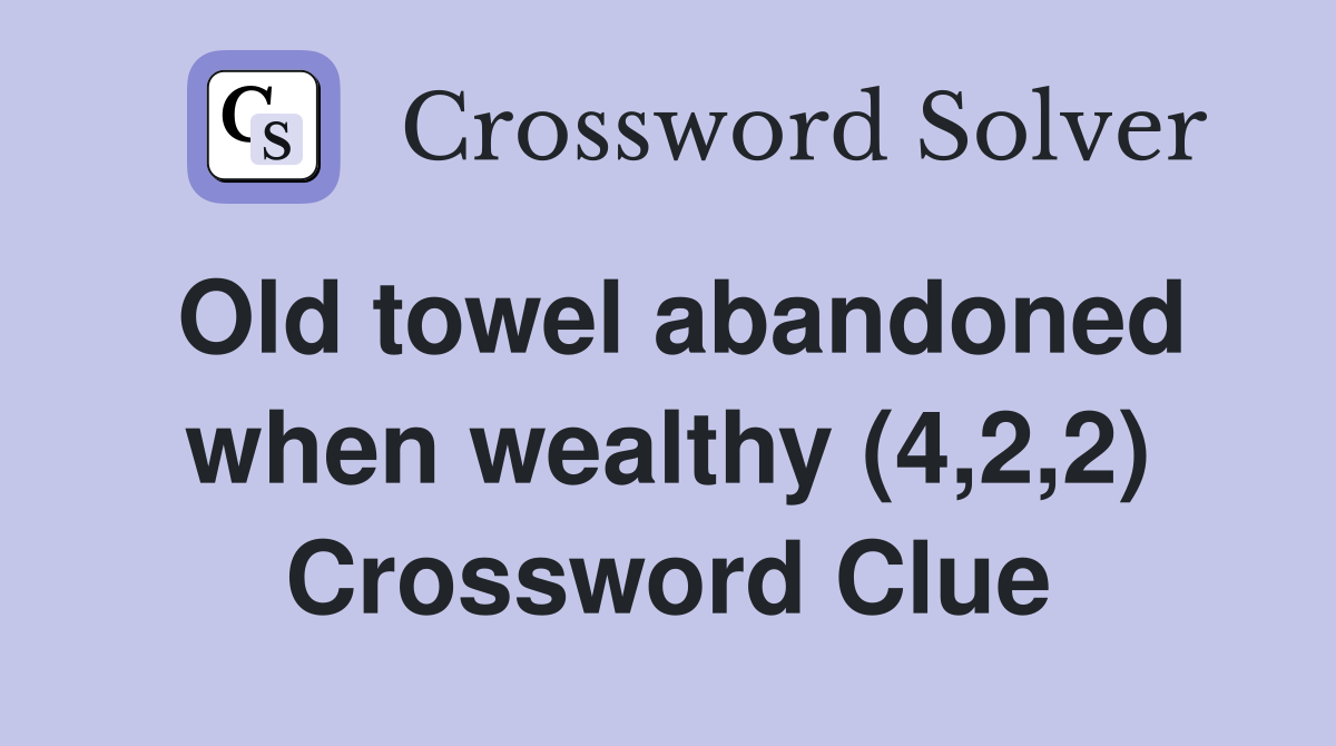 Old towel abandoned when wealthy (4,2,2) Crossword Clue