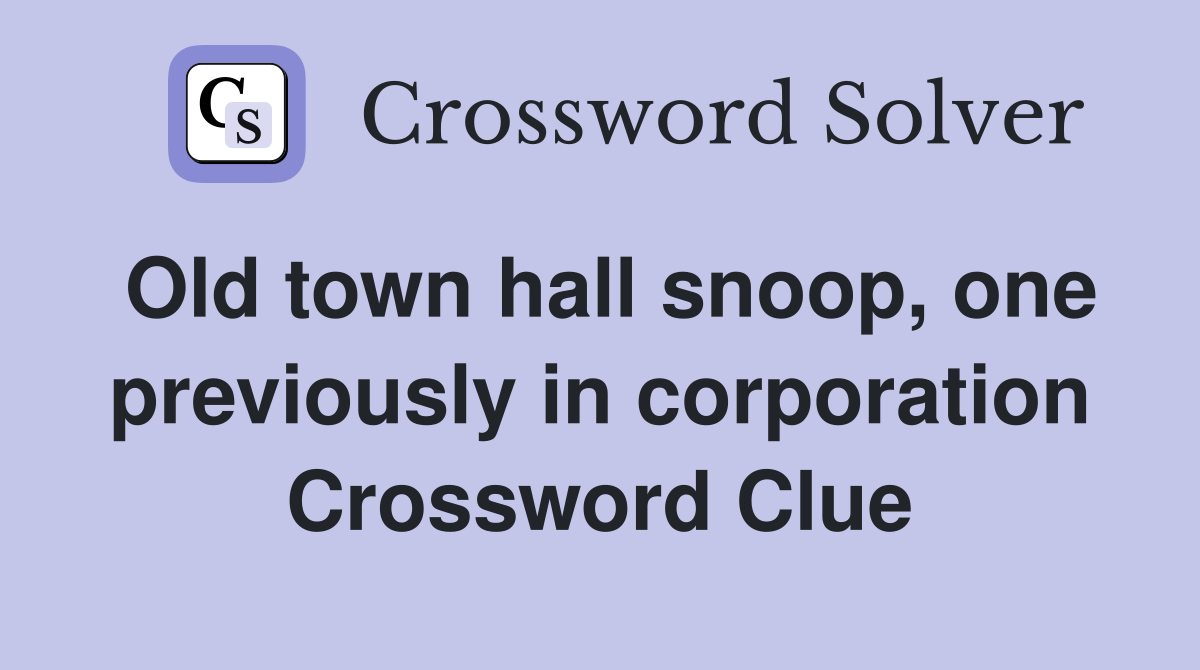 Old town hall snoop, one previously in corporation Crossword Clue