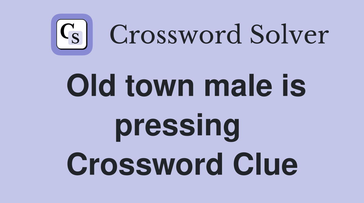 Old town male is pressing  Crossword Clue