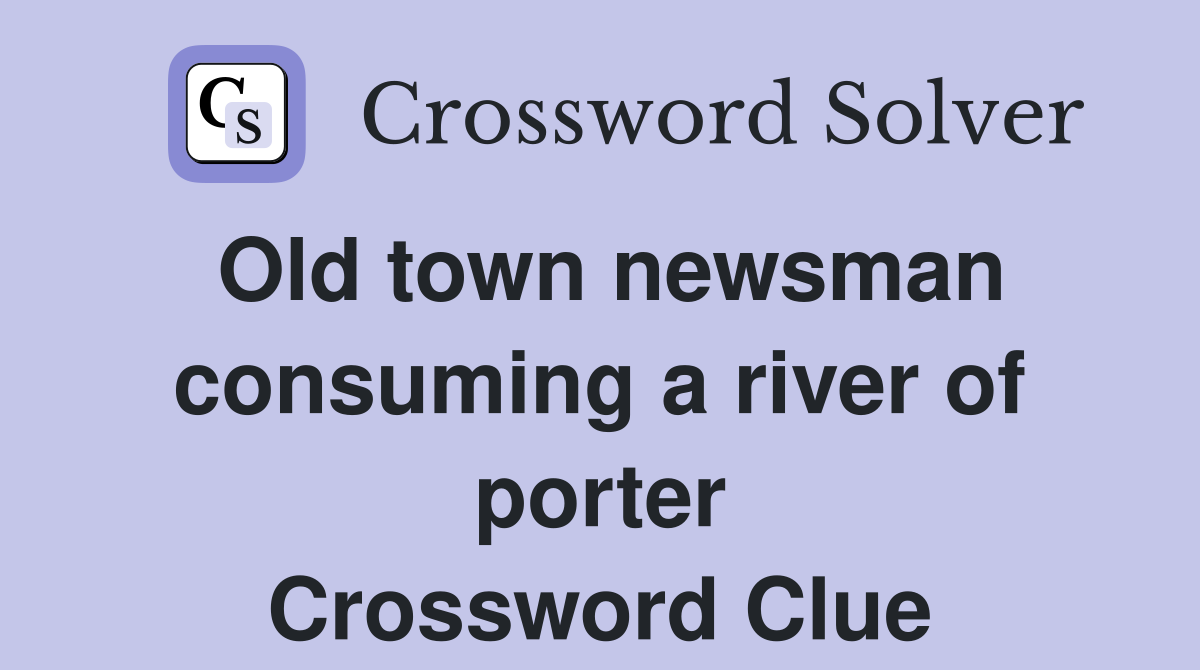 Old town newsman consuming a river of porter Crossword Clue