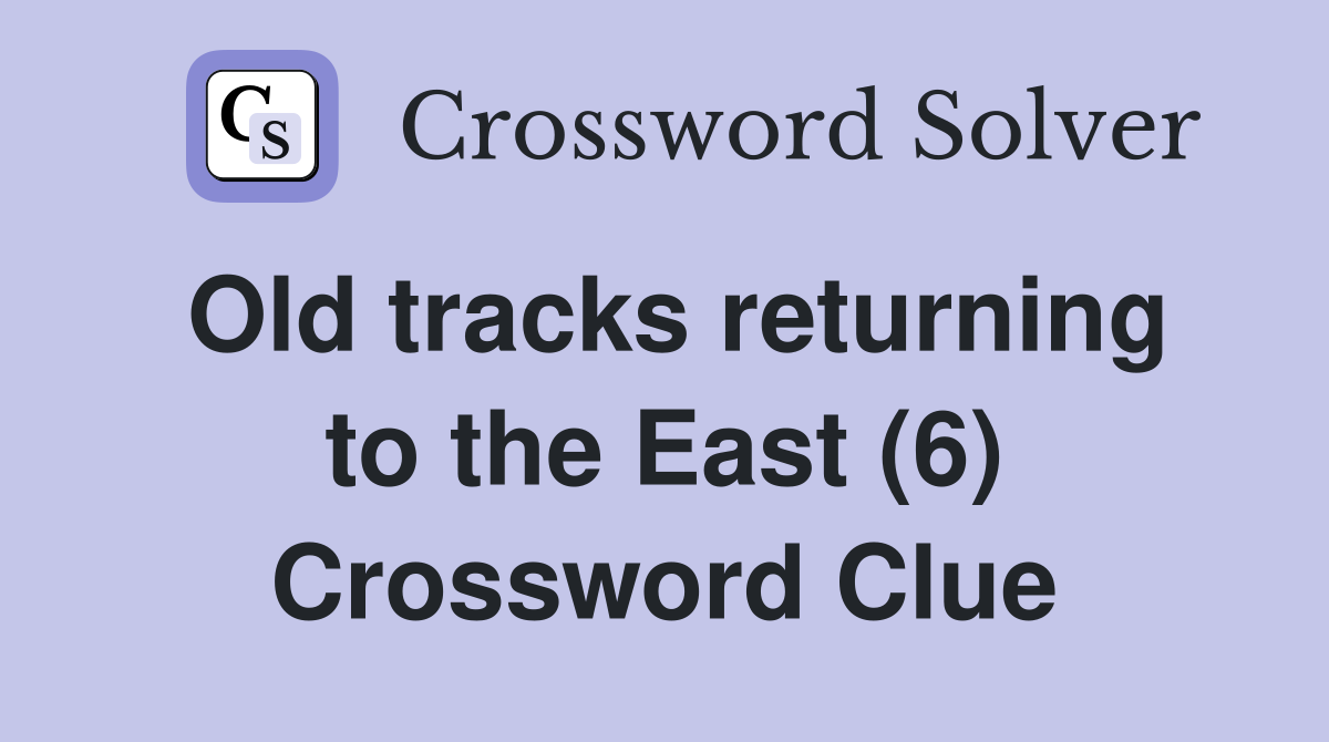 Old tracks returning to the East (6) Crossword Clue