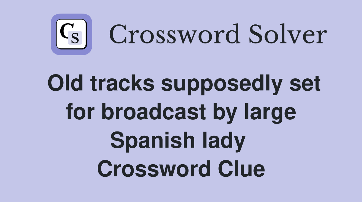 Old tracks supposedly set for broadcast by large Spanish lady  Crossword Clue