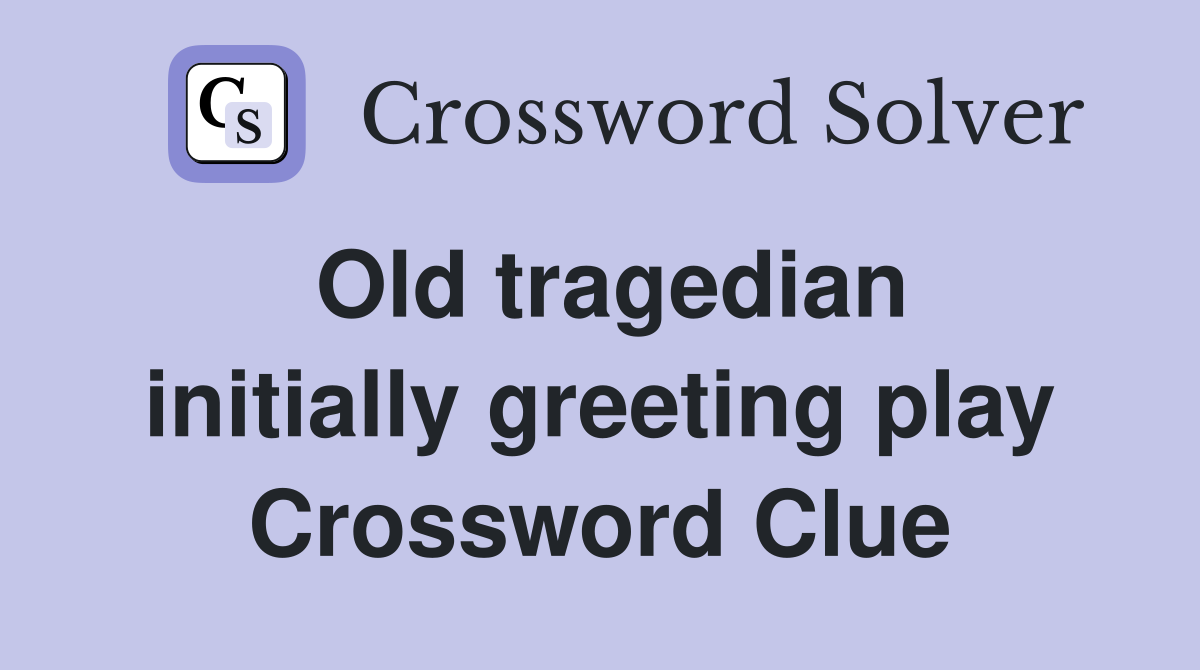 Old tragedian initially greeting play Crossword Clue