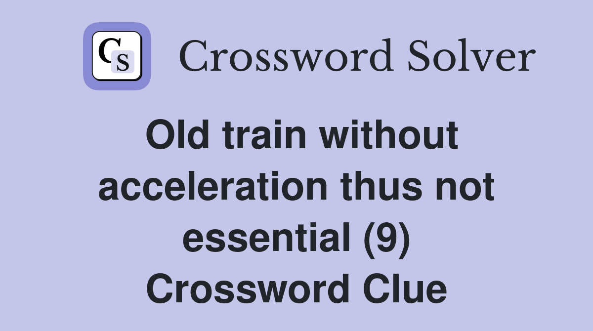 Old train without acceleration thus not essential (9) Crossword Clue