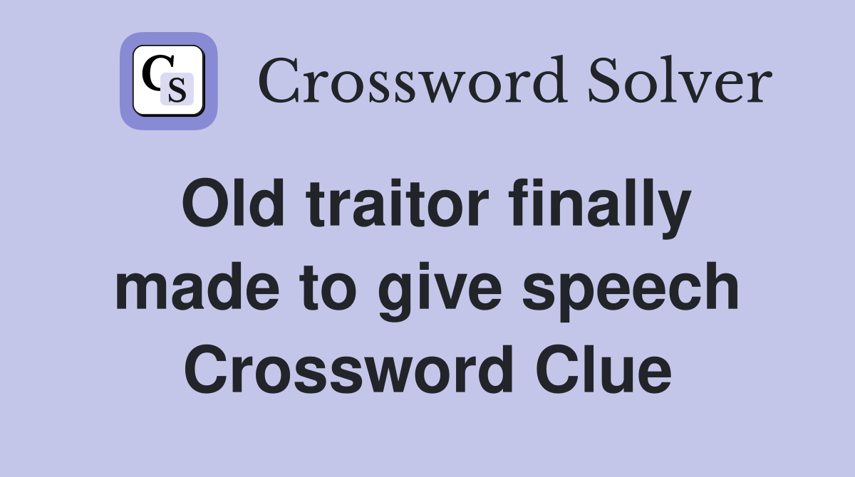 Old traitor finally made to give speech Crossword Clue