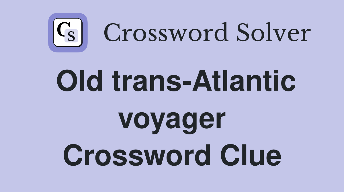 Old trans-Atlantic voyager Crossword Clue