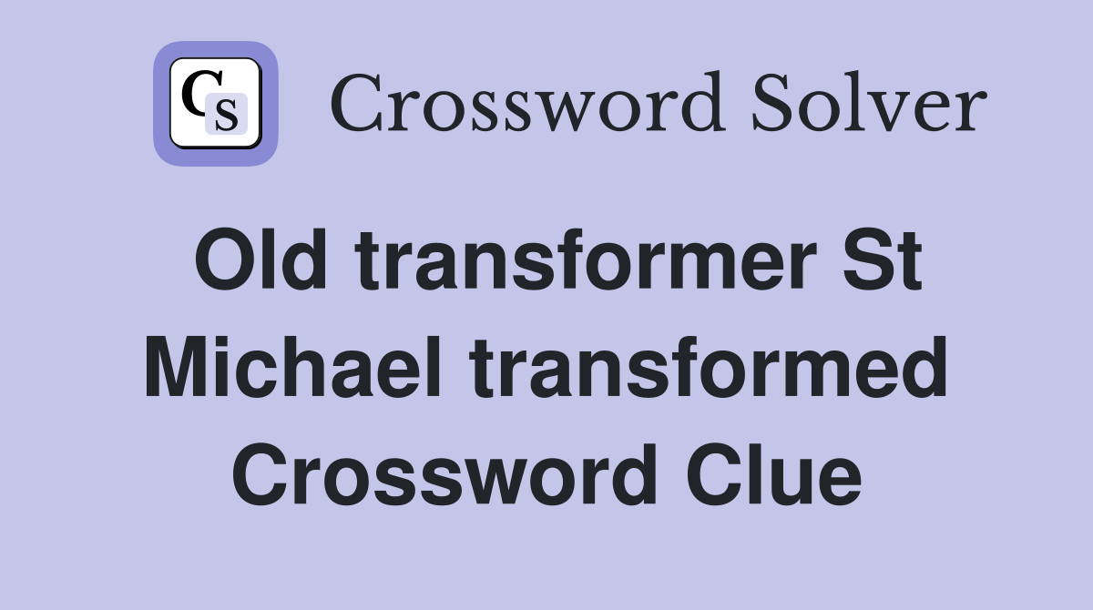 Old transformer St Michael transformed Crossword Clue