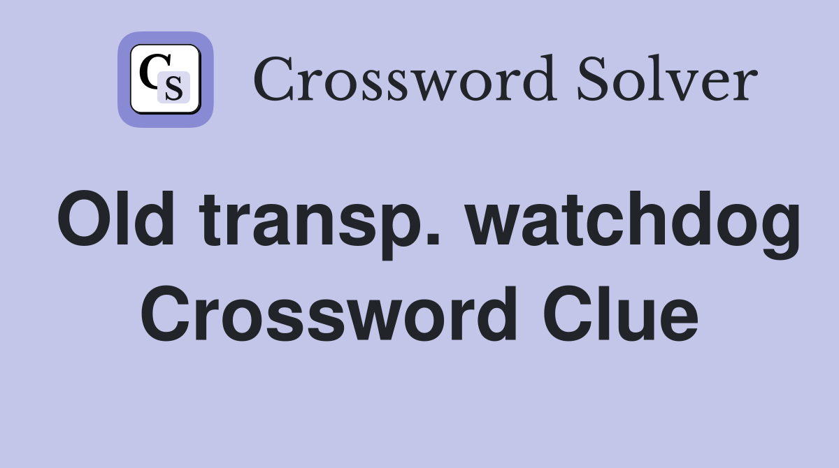 Old transp. watchdog Crossword Clue