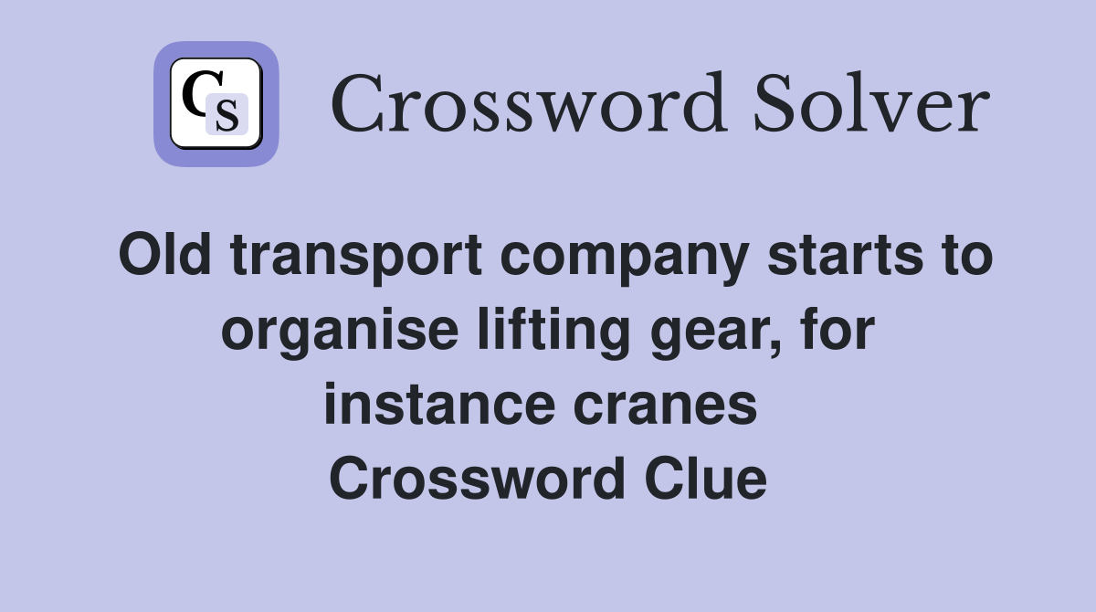 Old transport company starts to organise lifting gear, for instance cranes  Crossword Clue